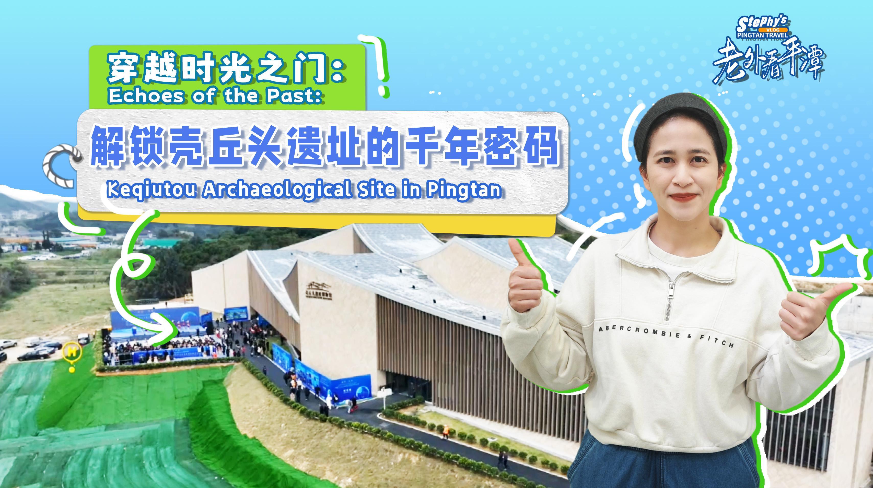 Echos of the past: Keqiutou Archaeological Site in Pingtan